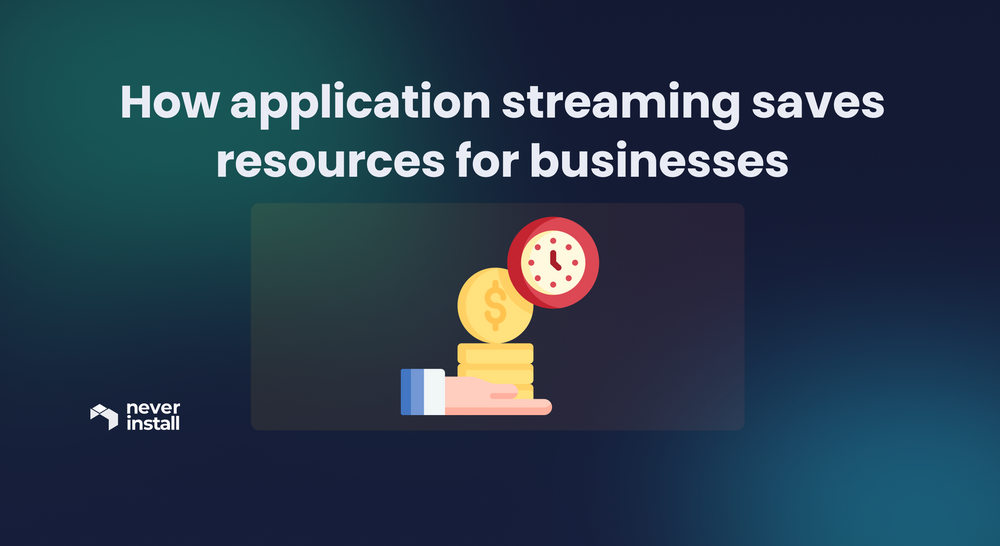 How application streaming saves resources for businesses