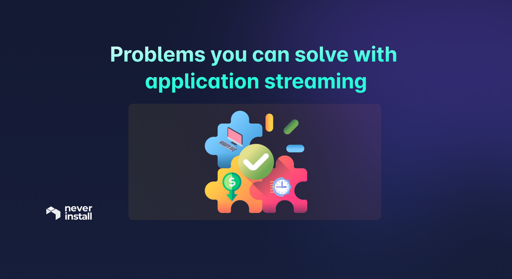 Problems you can solve with application streaming
