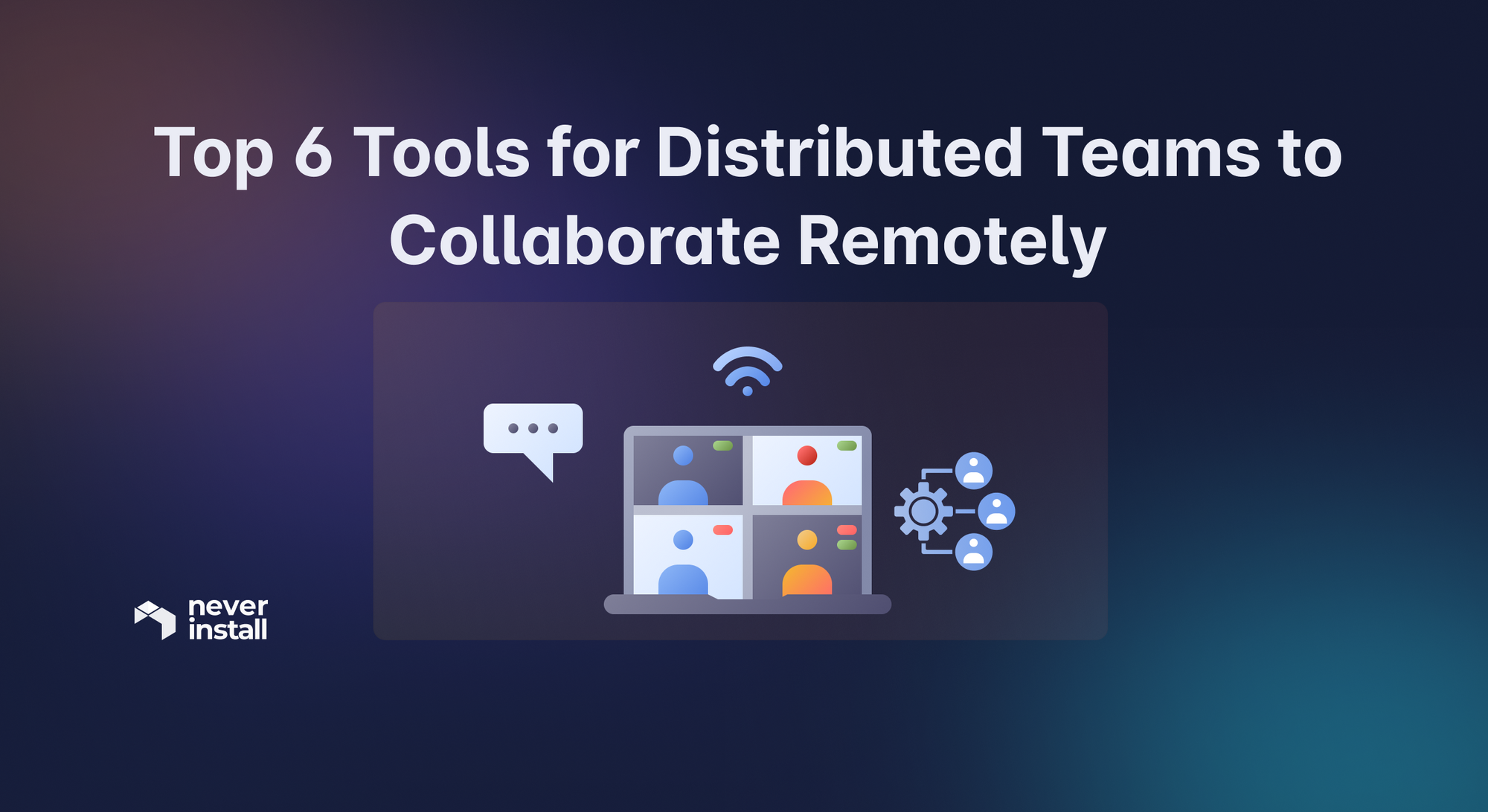 Top 6 Tools for Distributed Teams to Collaborate Remotely in 2024