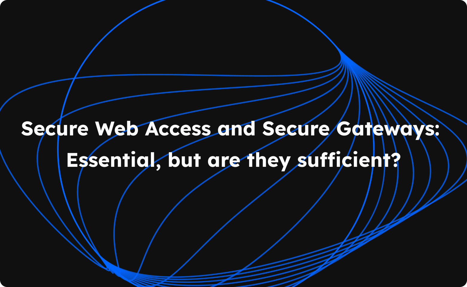 Is secure web access and SWGs enough?