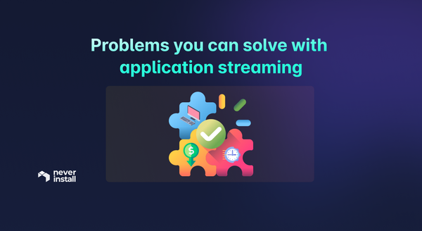 Problems you can solve with application streaming