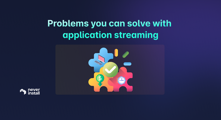 Problems you can solve with application streaming