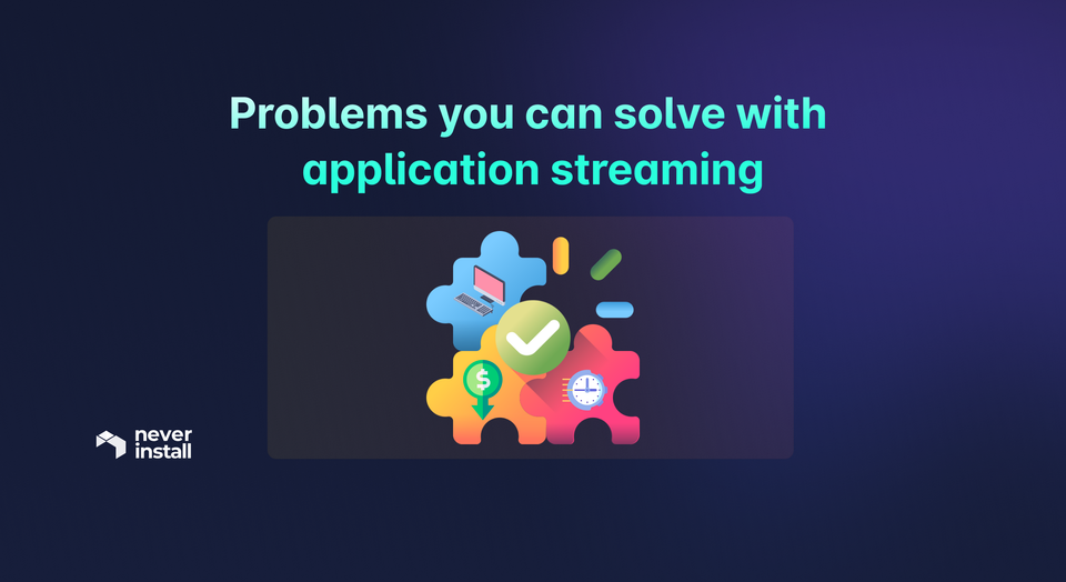 Problems you can solve with application streaming